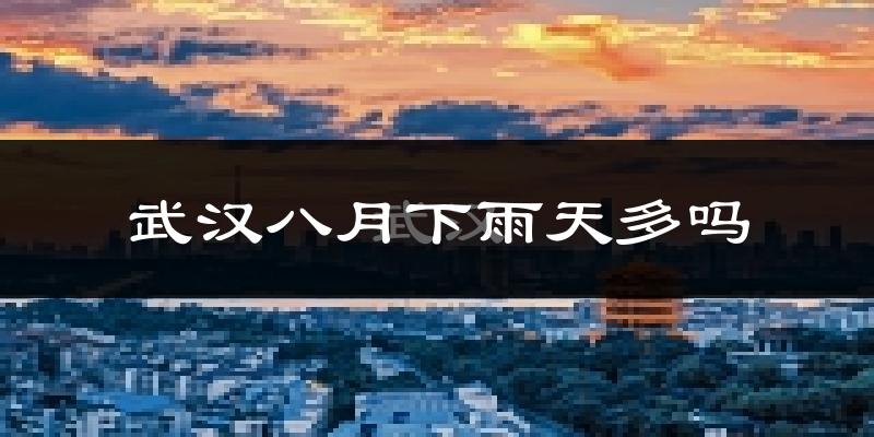武汉八月下雨天多吗?武汉8月份降雨量多少?