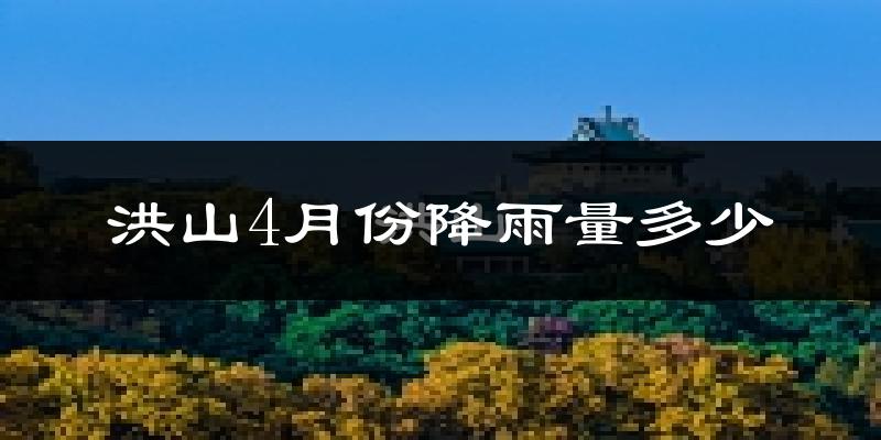 洪山4月份降雨量多少?洪山四月下雨多吗?