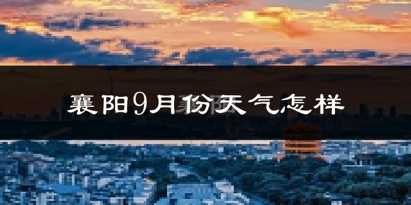 襄阳9月份天气怎样?襄阳九月热吗?