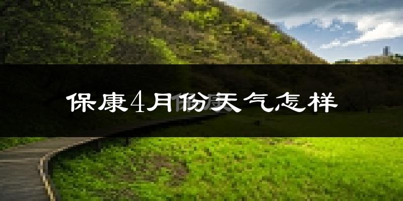 保康县4月份天气如何?冷热情况分析