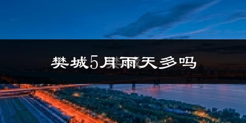 樊城5月雨天多吗?