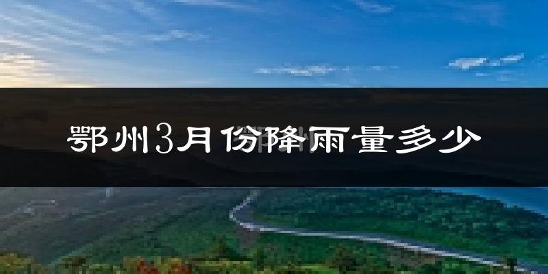 鄂州3月份降雨量多少?鄂州三月下雨多吗?