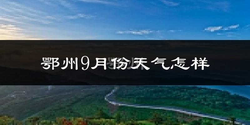 鄂州9月份天气怎样?鄂州九月热不热?