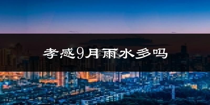 孝感9月雨水多吗?