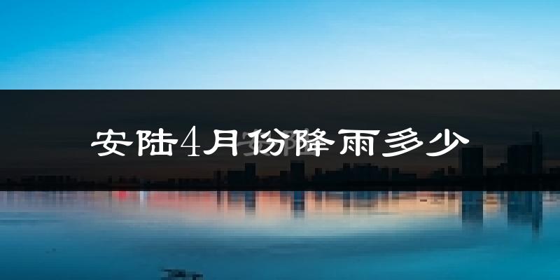 安陆4月份降雨多少?
