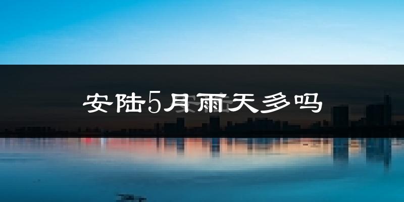 安陆5月雨天多吗?