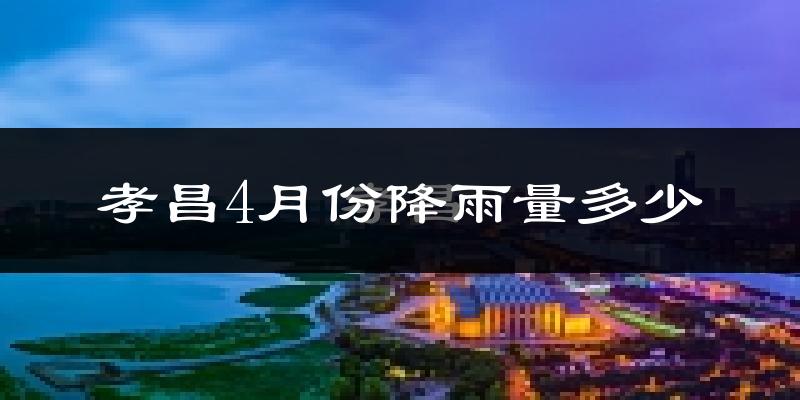 孝昌4月份降雨量多少?孝昌四月下雨多吗?