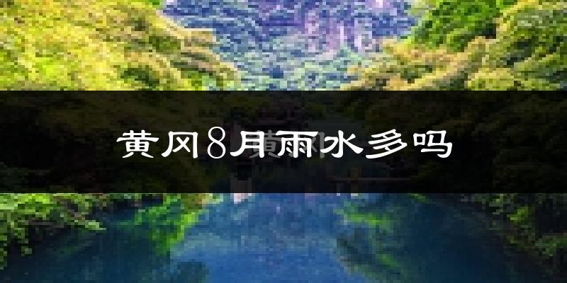 黄冈8月雨水多吗?