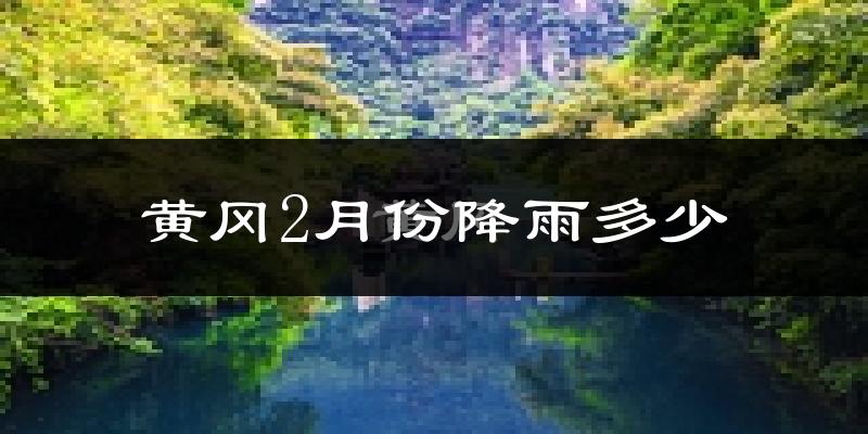 黄冈2月份降雨多少?