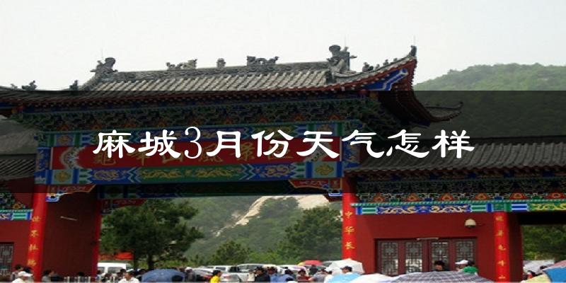 麻城市3月份天气如何?冷热情况怎么样?