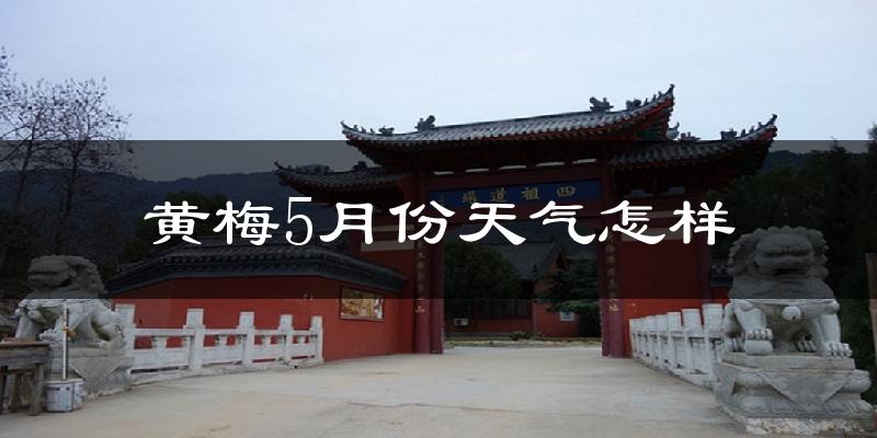 黄梅县5月份天气如何?很热吗?