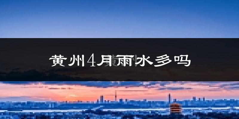 黄州4月雨水多吗?