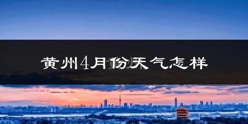 黄州4月份天气怎样?黄州四月冷不冷?