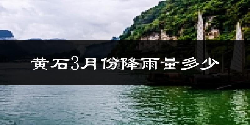 黄石3月份降雨量多少?黄石三月下雨多吗?