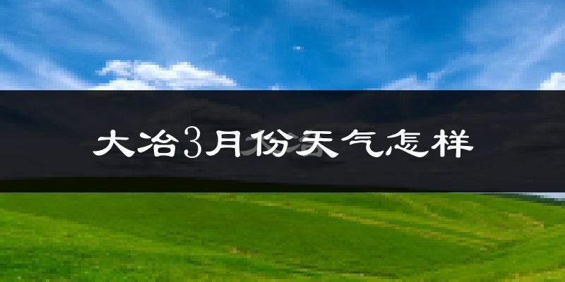 大冶市3月份天气如何?冷热变化大吗?