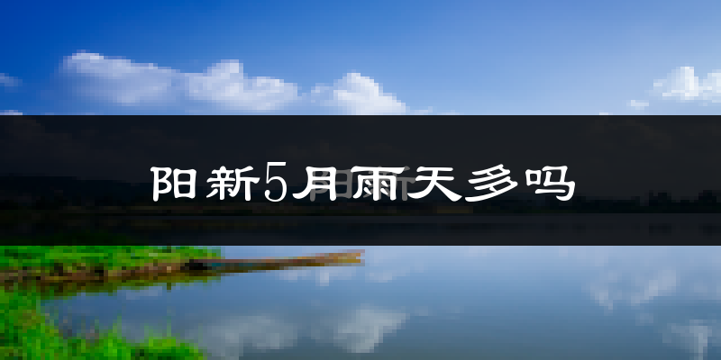 阳新5月雨天多吗?