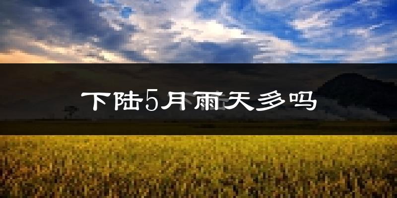 下陆5月雨天多吗?