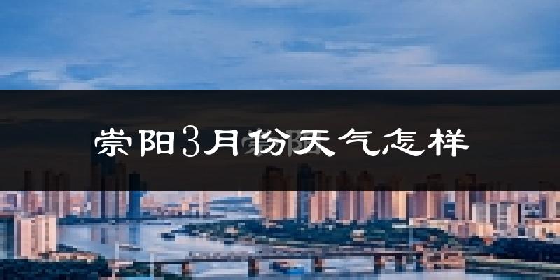 崇阳县3月份天气如何?冷热变化大吗?
