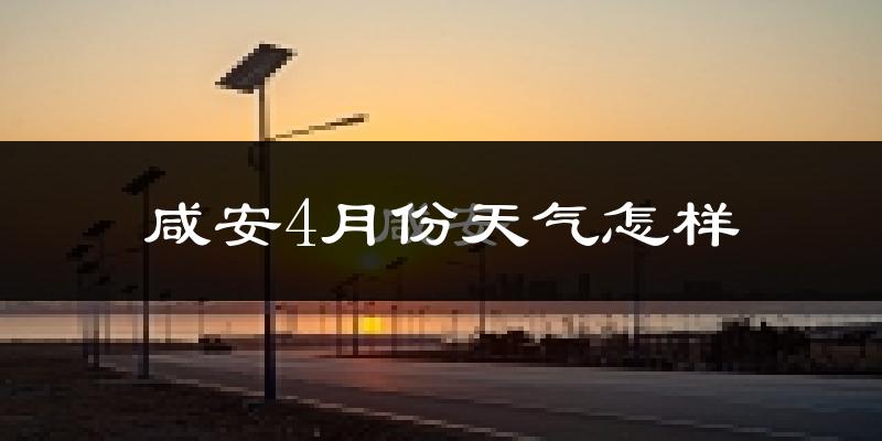 咸安4月份天气怎样?咸安四月冷吗?