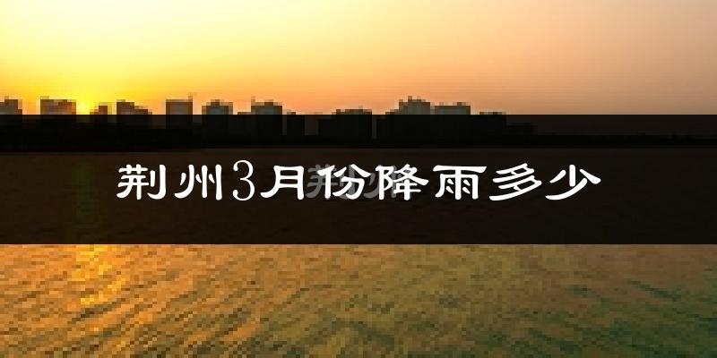 荆州3月份降雨多少?