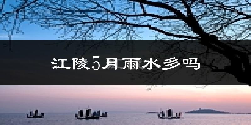 江陵5月雨水多吗?