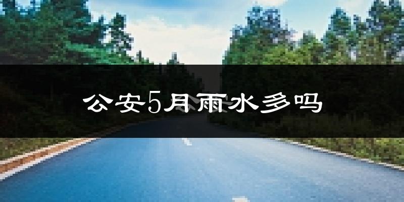 公安5月雨水多吗?