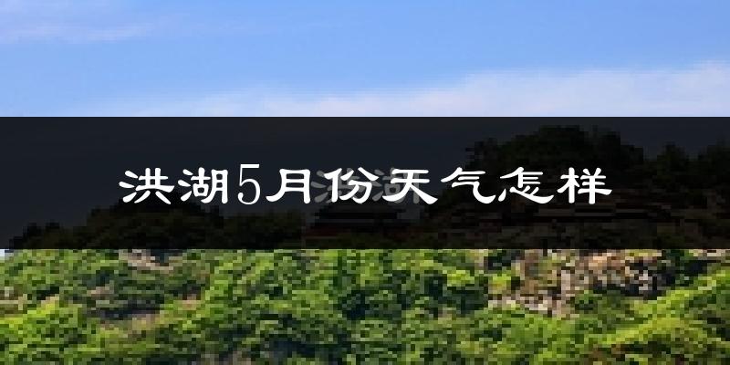 洪湖市5月份天气如何?很热吗?
