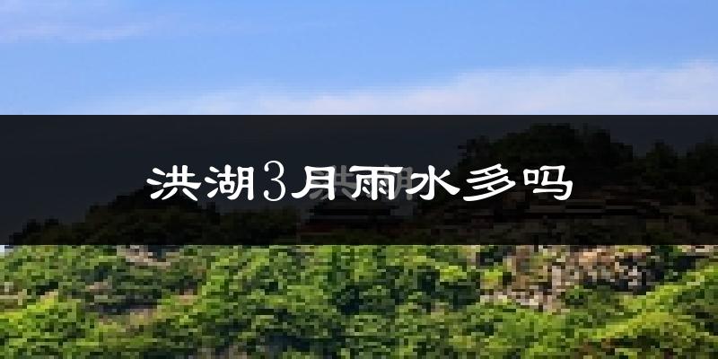 洪湖3月雨水多吗?