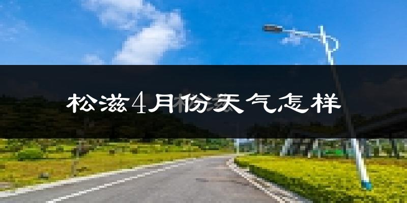 松滋市4月份天气如何?冷热情况怎么样?