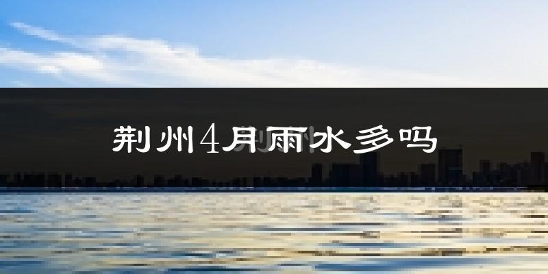 荆州4月雨水多吗?