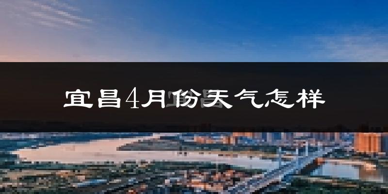 宜昌市4月份天气如何?冷热情况分析