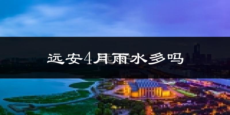 远安4月雨水多吗?