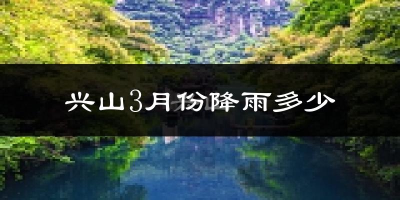 兴山3月份降雨多少?