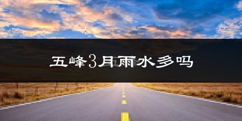 五峰3月雨水多吗?