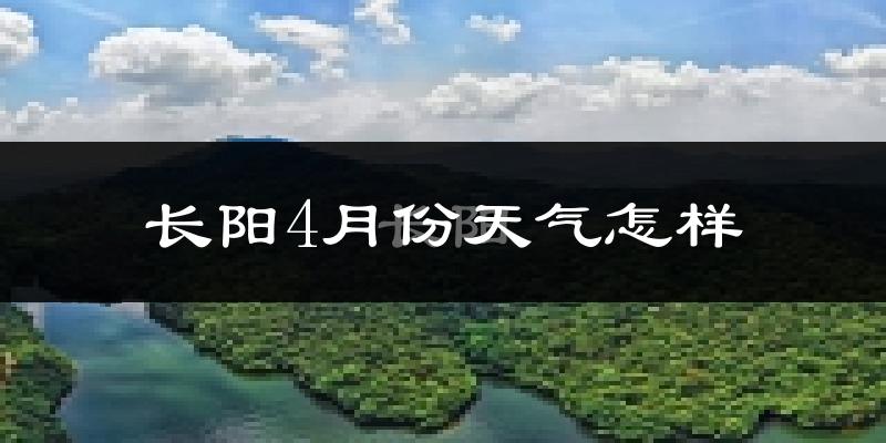 长阳土家族自治县4月份天气如何?冷热情况分析