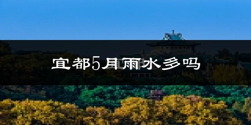 宜都5月雨水多吗?