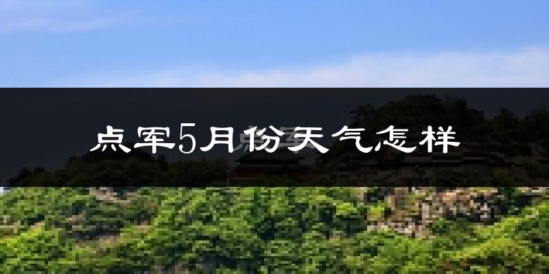 点军5月份天气怎样?点军五月冷不冷?