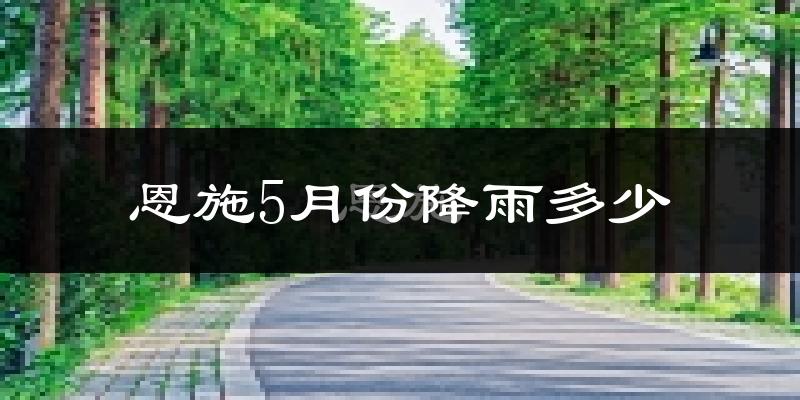 恩施5月份降雨多少?