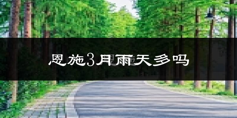 恩施3月雨天多吗?