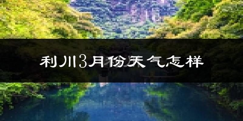 利川市3月份天气如何?冷吗?