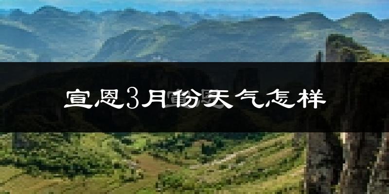 宣恩县3月份天气如何?冷吗?