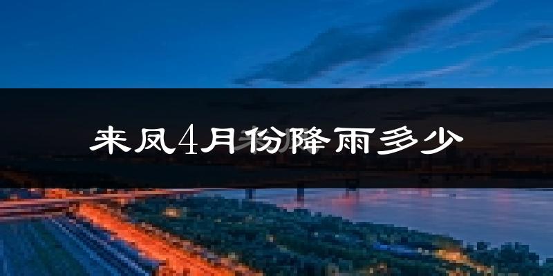 来凤4月份降雨多少?