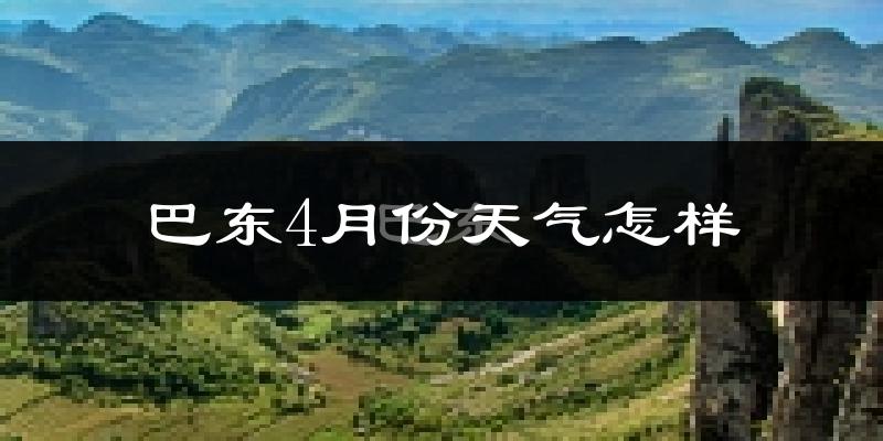 巴东县4月份天气如何?冷热情况怎么样?