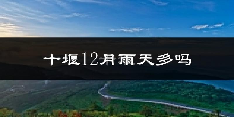 十堰12月雨天多吗?