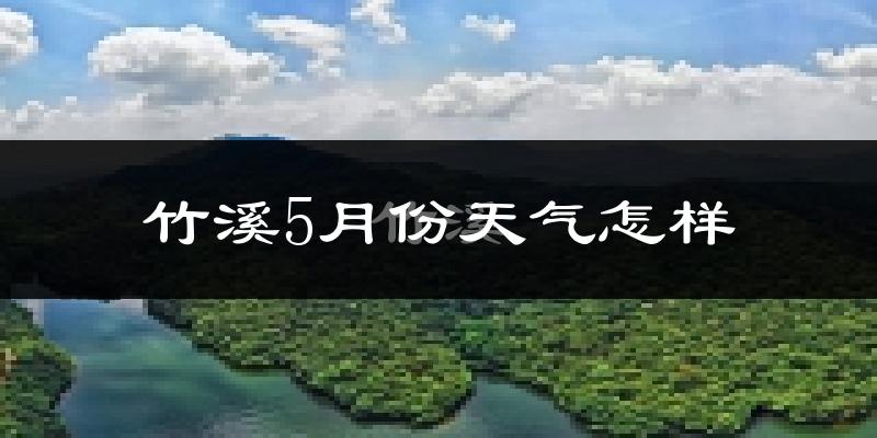 竹溪县5月份天气如何?很热吗?