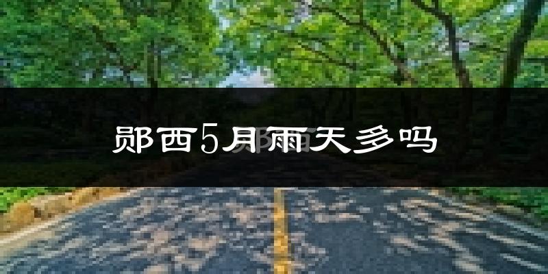 郧西5月雨天多吗?