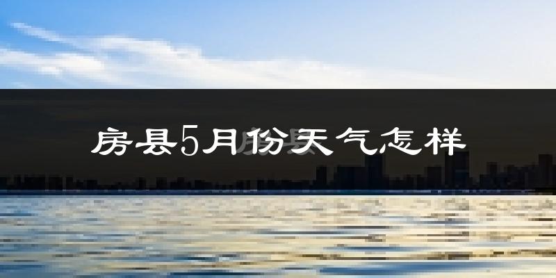 房县5月份天气如何?很热吗?