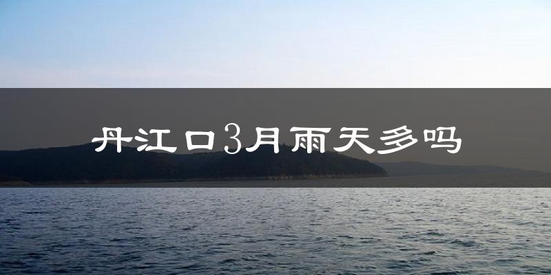 丹江口3月雨天多吗?