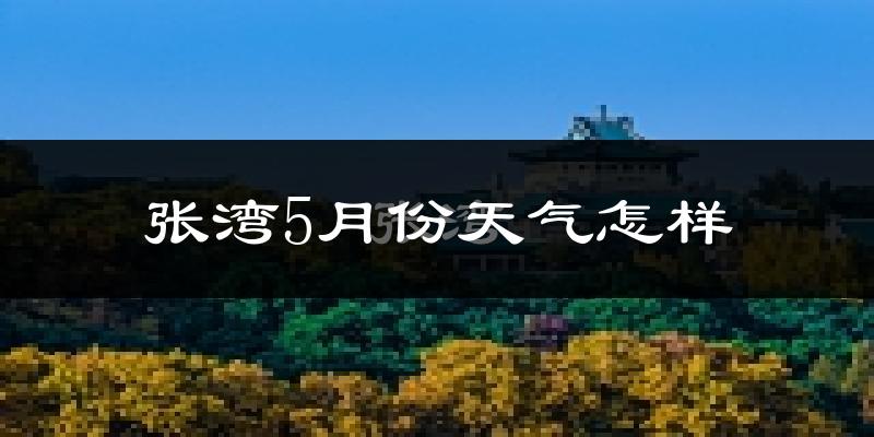 张湾5月份天气怎样?张湾五月冷吗?