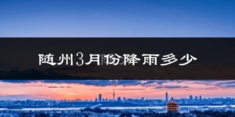 随州3月份降雨多少?